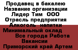 Продавец в бакалею › Название организации ­ Лидер Тим, ООО › Отрасль предприятия ­ Алкоголь, напитки › Минимальный оклад ­ 28 350 - Все города Работа » Вакансии   . Приморский край,Артем г.